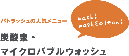 wash!wash&clean!【パトラッシュの人気メニュー】炭酸泉・マイクロバブルウォッシュ